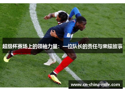 超级杯赛场上的领袖力量：一位队长的责任与荣耀故事