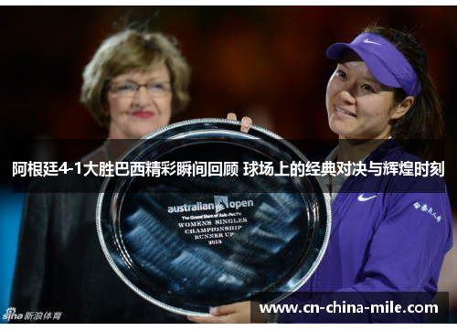 阿根廷4-1大胜巴西精彩瞬间回顾 球场上的经典对决与辉煌时刻