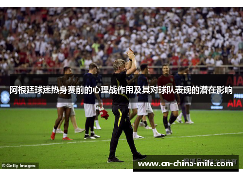 阿根廷球迷热身赛前的心理战作用及其对球队表现的潜在影响