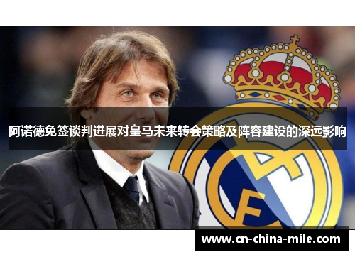 阿诺德免签谈判进展对皇马未来转会策略及阵容建设的深远影响