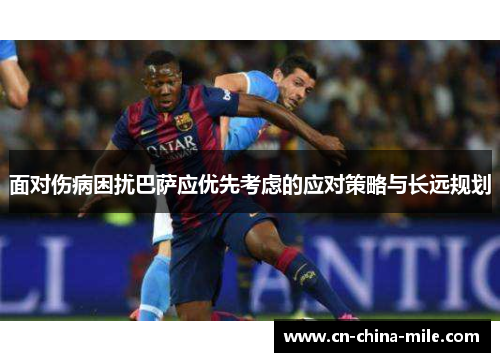 面对伤病困扰巴萨应优先考虑的应对策略与长远规划