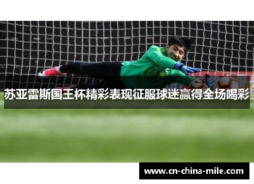 苏亚雷斯国王杯精彩表现征服球迷赢得全场喝彩