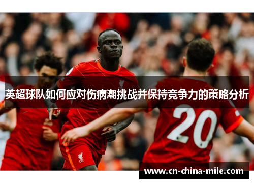 英超球队如何应对伤病潮挑战并保持竞争力的策略分析