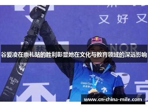 谷爱凌在崇礼站的胜利彰显她在文化与教育领域的深远影响