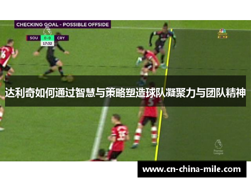 达利奇如何通过智慧与策略塑造球队凝聚力与团队精神