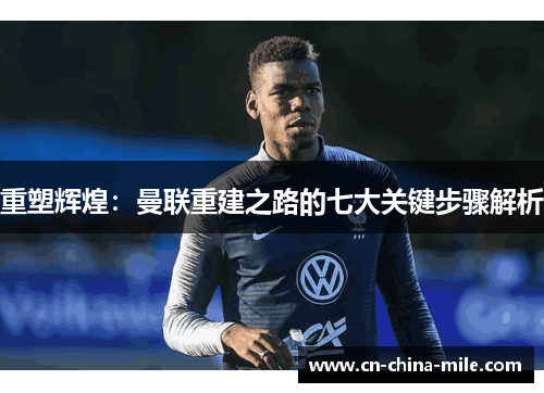 重塑辉煌：曼联重建之路的七大关键步骤解析