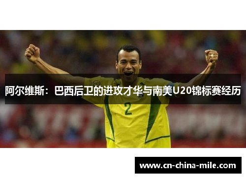 阿尔维斯：巴西后卫的进攻才华与南美U20锦标赛经历