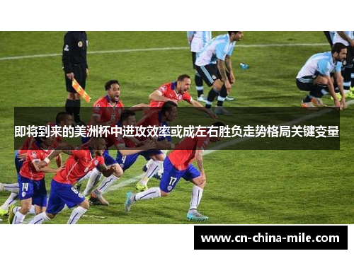 即将到来的美洲杯中进攻效率或成左右胜负走势格局关键变量