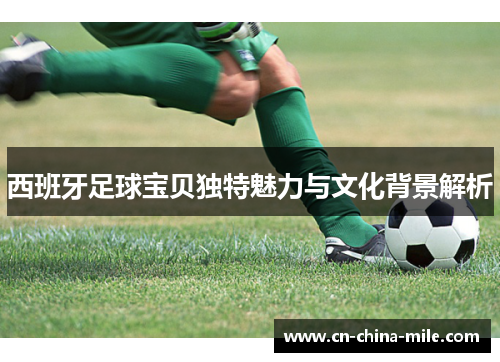 西班牙足球宝贝独特魅力与文化背景解析