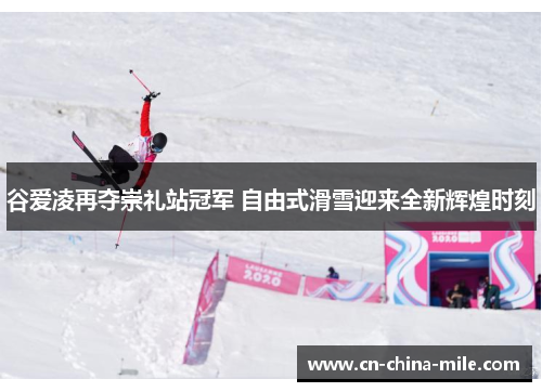 谷爱凌再夺崇礼站冠军 自由式滑雪迎来全新辉煌时刻