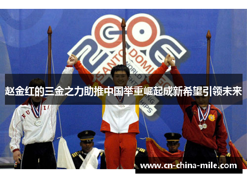赵金红的三金之力助推中国举重崛起成新希望引领未来
