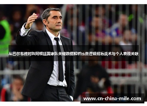 从巴尔韦德对阵阿根廷国家队关键数据解析比赛逻辑背后战术与个人表现关联