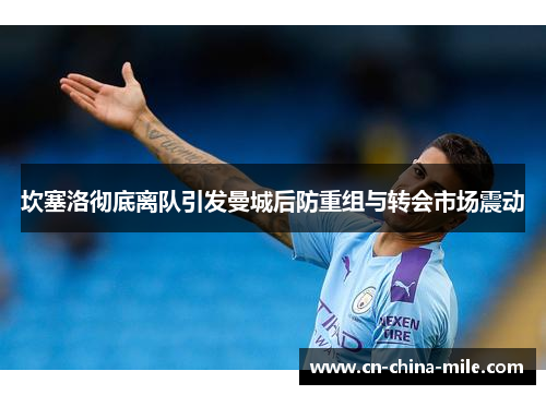 坎塞洛彻底离队引发曼城后防重组与转会市场震动