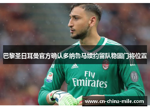 巴黎圣日耳曼官方确认多纳鲁马续约留队稳固门将位置