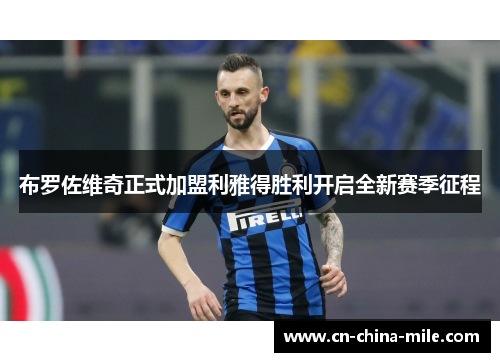 布罗佐维奇正式加盟利雅得胜利开启全新赛季征程