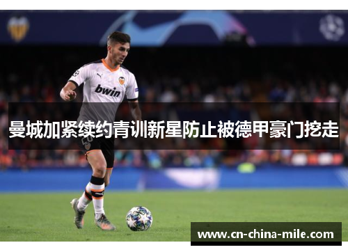 曼城加紧续约青训新星防止被德甲豪门挖走