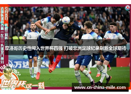 摩洛哥历史性闯入世界杯四强 打破非洲足球纪录刷新全球期待