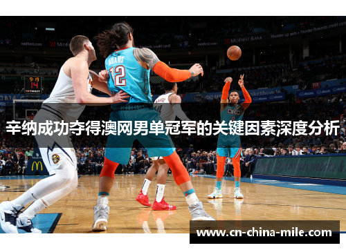 辛纳成功夺得澳网男单冠军的关键因素深度分析