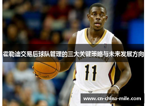 霍勒迪交易后球队管理的三大关键策略与未来发展方向