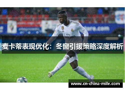 麦卡蒂表现优化：冬窗引援策略深度解析
