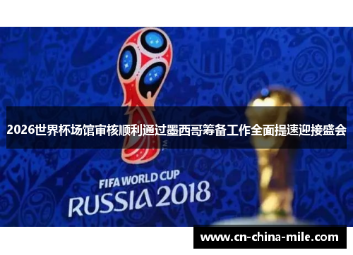 2026世界杯场馆审核顺利通过墨西哥筹备工作全面提速迎接盛会