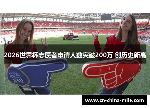 2026世界杯志愿者申请人数突破200万 创历史新高